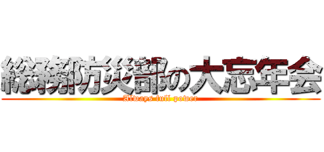 総務防災部の大忘年会 (Always full power)