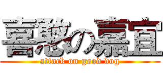 喜憨の嘉宜 (attack on good dog)