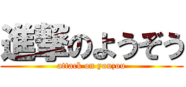 進撃のようぞう (attack on youzou)