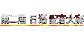 第二届 日 语 配音大赛 (にほんご)