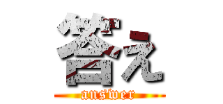 答え (answer)