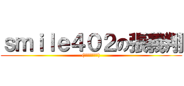 ｓｍｉｌｅ４０２の張義翔 ((́◕◞౪◟◕‵))