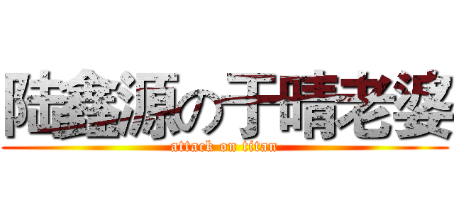 陆鑫源の于晴老婆 (attack on titan)