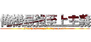 俺様最強至上主義 (I'm the strongest supremacist)