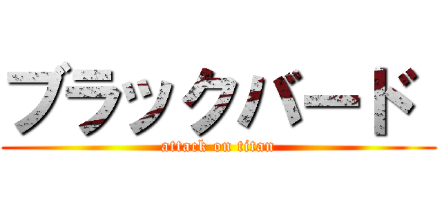 ブラックバード  (attack on titan)
