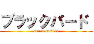 ブラックバード  (attack on titan)
