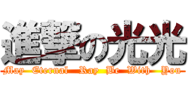 進撃の光光 (May  Eternal   Ray  Be  With   You)