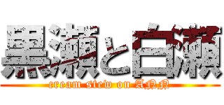 黒瀬と白瀬 (cream stew on ANN)
