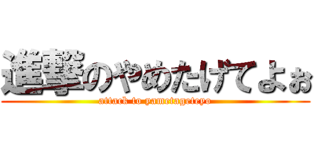 進撃のやめたげてよぉ (attack to yametageteyo)