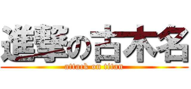 進撃の古木名 (attack on titan)