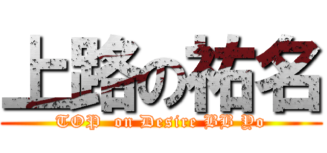 上路の祐名 (TOP  on Desire BB Yo)