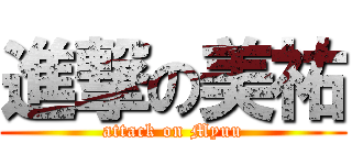 進撃の美祐 (attack on Myuu)