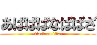 あばばばなばばざ (attack on titan)