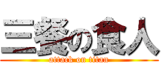 三餐の食人 (attack on titan)
