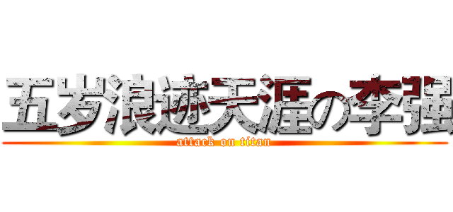 五岁浪迹天涯の李强 (attack on titan)