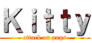 Ｋｉｔｔｙ (attack on pugs)