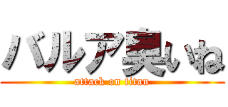 バルア臭いね (attack on titan)