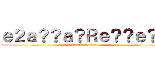 ｅ２ａ？？ａ？Ｒｅ？？ｅ？？ (attack on titan)