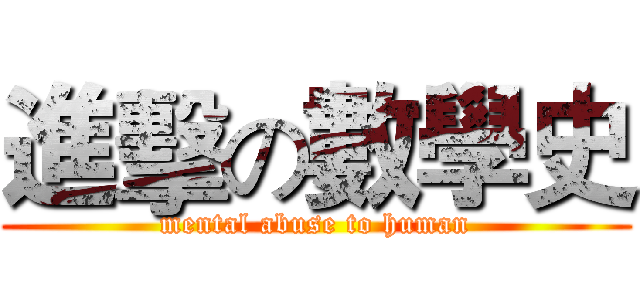 進擊の數學史 (mental abuse to human)