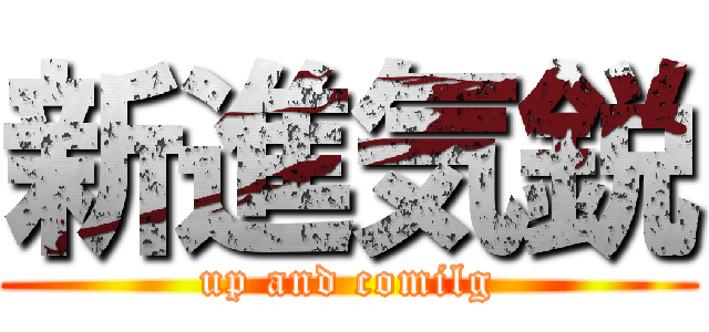 新進気鋭 (up and comilg)