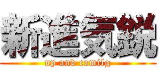 新進気鋭 (up and comilg)