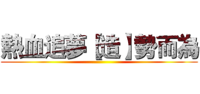 熱血追夢【造】勢而為 ()