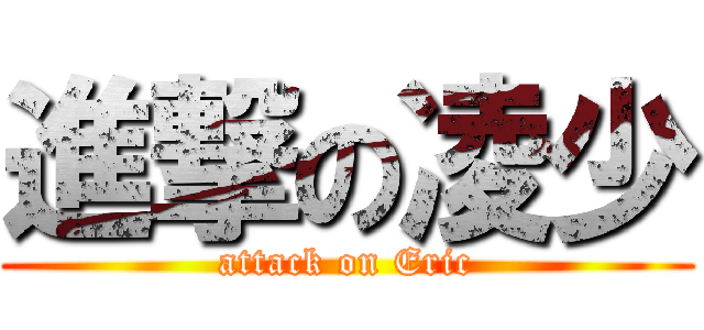 進撃の凌少 (attack on Eric)