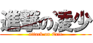 進撃の凌少 (attack on Eric)