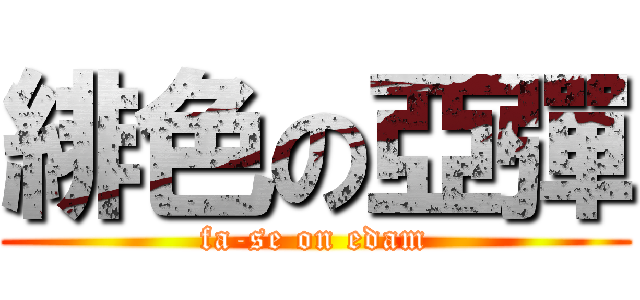 緋色の亞彈 (fa-se on edam)