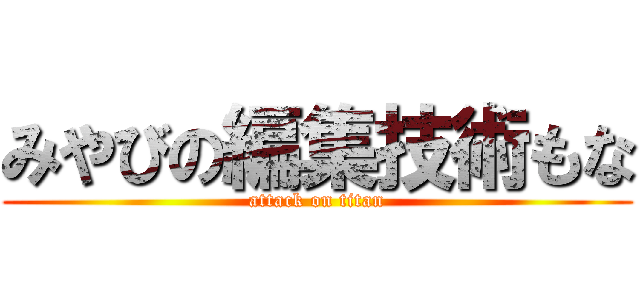 みやびの編集技術もな (attack on titan)