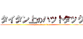 タイタン上のハットタック (hat-tack on titan)