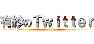 有紗のＴｗｉｔｔｅｒ (Arisa's twitter)