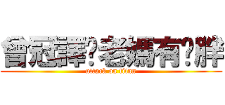 曾冠譯你老媽有夠胖 (attack on titan)