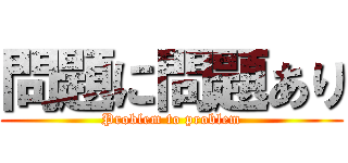 問題に問題あり (Problem to problem)