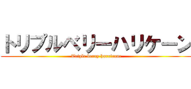 トリプルベリーハリケーン (Triple berry hurricane)