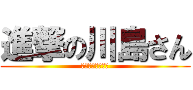 進撃の川島さん (トラブルメーカー)
