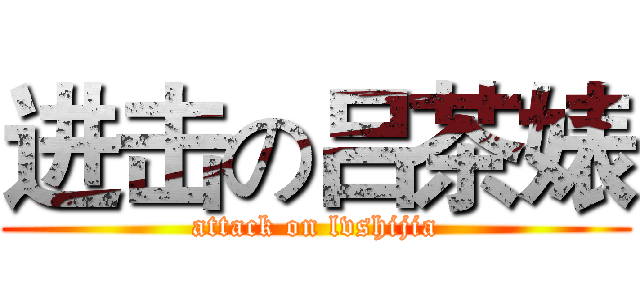 进击の吕茶婊 (attack on lvshijia)