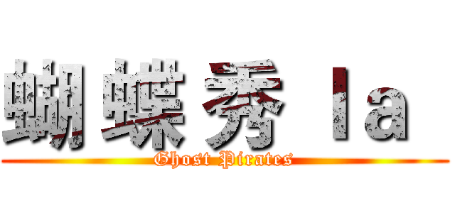 蝴 蝶 秀 ｌａ   (Ghost Pirates)