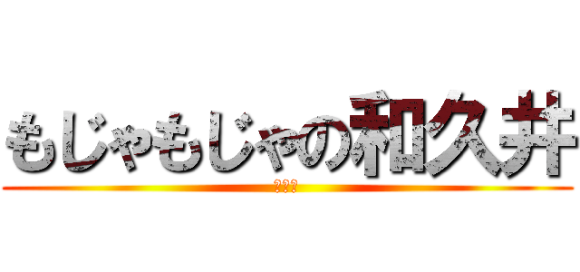 もじゃもじゃの和久井 (ちん毛)