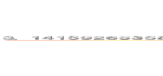 ３．１４１５９２６５３５８９７９３２３８４６２６４３３８３２７９５０２８８４１９７１６９３９９３７５１０５８２０９ (ο)