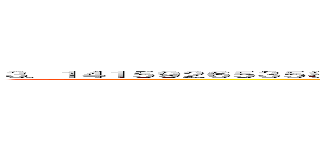 ３．１４１５９２６５３５８９７９３２３８４６２６４３３８３２７９５０２８８４１９７１６９３９９３７５１０５８２０９ (ο)