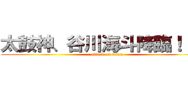 太鼓神、谷川海斗降臨！！！！ (attack on titan)