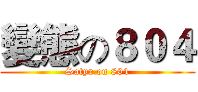 變態の８０４ (Satyr on 804)
