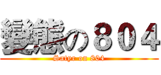 變態の８０４ (Satyr on 804)