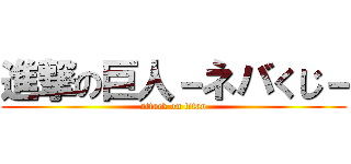 進撃の巨人－ネバくじ－ (attack on titan)