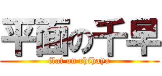 平面の千早 (flat on chihaya)