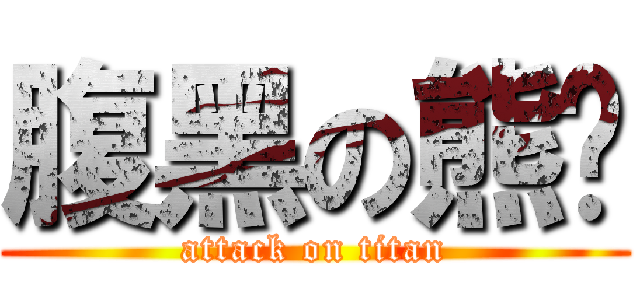 腹黑の熊喵 (attack on titan)