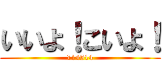 いいよ！こいよ！ (114514)