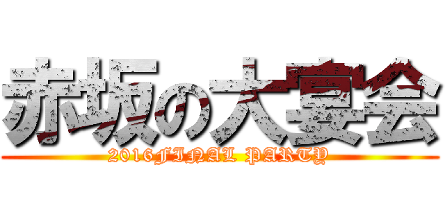 赤坂の大宴会 (2016FINAL PARTY)