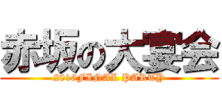赤坂の大宴会 (2016FINAL PARTY)